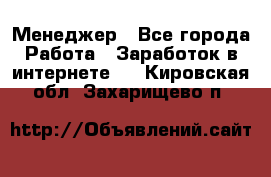 Менеджер - Все города Работа » Заработок в интернете   . Кировская обл.,Захарищево п.